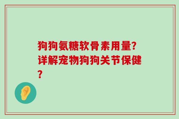 狗狗氨糖软骨素用量?详解宠物狗狗关节保健?-第1张图片-氨糖科普网 狗狗氨糖软骨素用量?详解宠物狗狗关节保健?-第1张图片-氨糖科普网