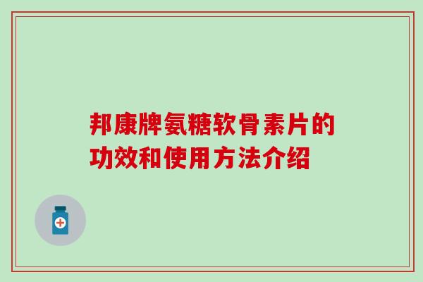 邦康牌氨糖软骨素片的功效和使用方法介绍-第1张图片-氨糖科普网
