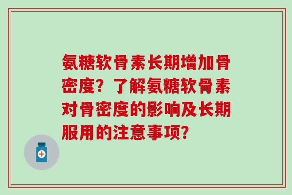 氨糖软骨素长期增加骨密度?了解氨糖软骨素对骨密度的影响及长期服用的注意事项?-第1张图片-氨糖科普网 氨糖软骨素长期增加骨密度?了解氨糖软骨素对骨密度的影响及长期服用的注意事项?-第1张图片-氨糖科普网