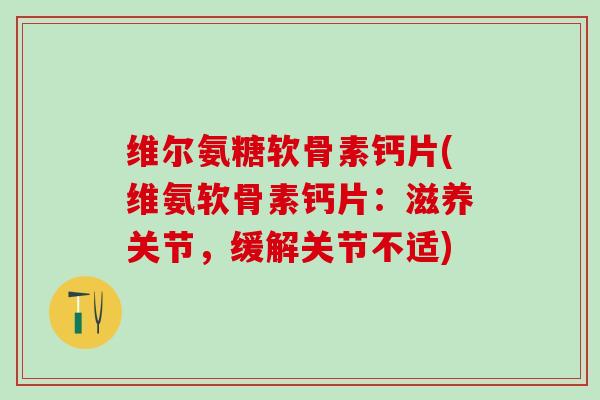 维尔氨糖软骨素钙片(维氨软骨素钙片:滋养关节,缓解关节不适)-第1张图片-氨糖科普网 维尔氨糖软骨素钙片(维氨软骨素钙片:滋养关节,缓解关节不适)-第1张图片-氨糖科普网