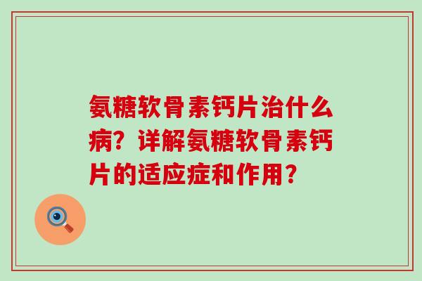 氨糖软骨素钙片治什么病?详解氨糖软骨素钙片的适应症和作用?-第1张图片-氨糖科普网 氨糖软骨素钙片治什么病?详解氨糖软骨素钙片的适应症和作用?-第1张图片-氨糖科普网