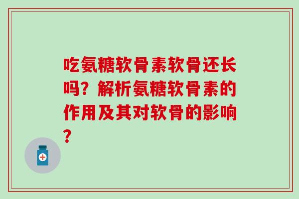 吃氨糖软骨素软骨还长吗?解析氨糖软骨素的作用及其对软骨的影响?-第1张图片-氨糖科普网 吃氨糖软骨素软骨还长吗?解析氨糖软骨素的作用及其对软骨的影响?-第1张图片-氨糖科普网