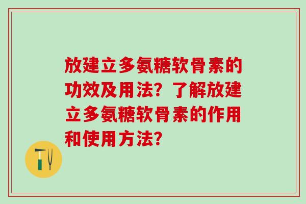 放建立多氨糖软骨素的功效及用法?了解放建立多氨糖软骨素的作用和使用方法?-第1张图片-氨糖科普网 放建立多氨糖软骨素的功效及用法?了解放建立多氨糖软骨素的作用和使用方法?-第1张图片-氨糖科普网