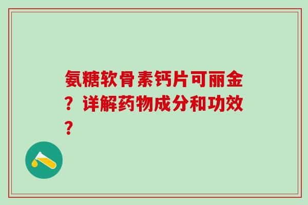 氨糖软骨素钙片可丽金?详解药物成分和功效?-第1张图片-氨糖科普网 氨糖软骨素钙片可丽金?详解药物成分和功效?-第1张图片-氨糖科普网