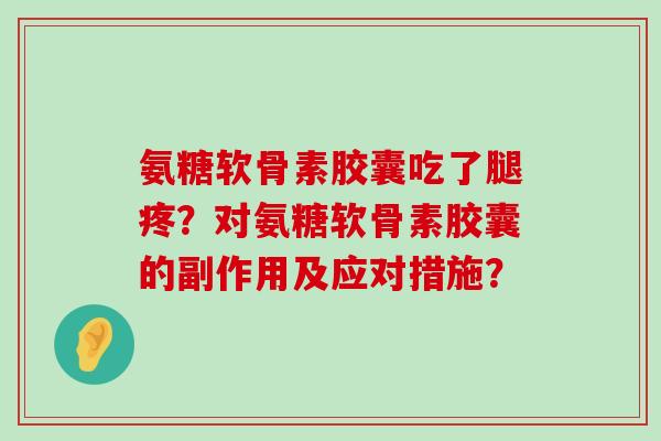 氨糖软骨素胶囊吃了腿疼？对氨糖软骨素胶囊的副作用及应对措施？-第1张图片-氨糖科普网