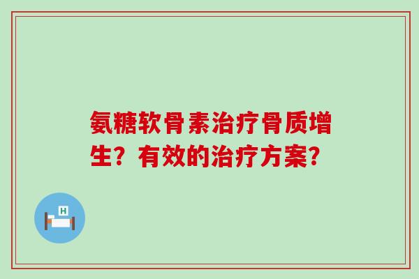 氨糖软骨素治疗骨质增生?有效的治疗方案?-第1张图片-氨糖科普网 氨糖软骨素治疗骨质增生?有效的治疗方案?-第1张图片-氨糖科普网