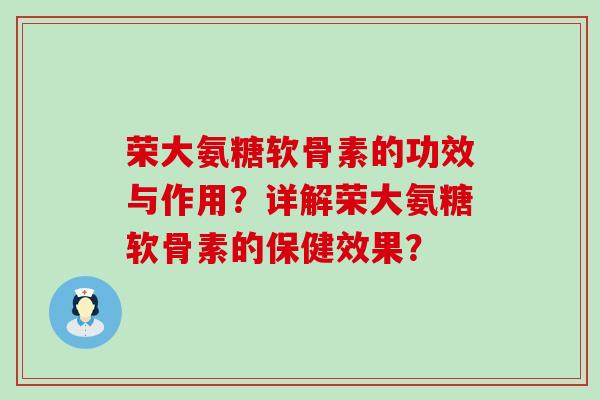 荣大氨糖软骨素的功效与作用?详解荣大氨糖软骨素的保健效果?-第1张图片-氨糖科普网 荣大氨糖软骨素的功效与作用?详解荣大氨糖软骨素的保健效果?-第1张图片-氨糖科普网
