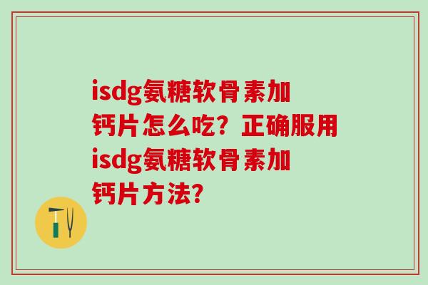 isdg氨糖软骨素加钙片怎么吃？正确服用isdg氨糖软骨素加钙片方法？-第1张图片-氨糖科普网