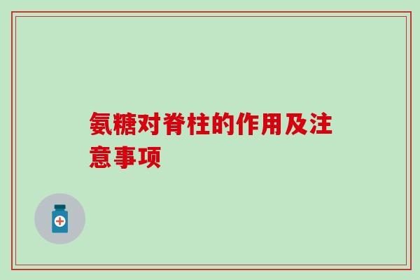 氨糖对脊柱的作用及注意事项-第1张图片-氨糖科普网 氨糖对脊柱的作用及注意事项-第1张图片-氨糖科普网