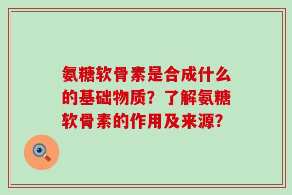 氨糖软骨素是合成什么的基础物质?了解氨糖软骨素的作用及来源?-第1张图片-氨糖科普网 氨糖软骨素是合成什么的基础物质?了解氨糖软骨素的作用及来源?-第1张图片-氨糖科普网