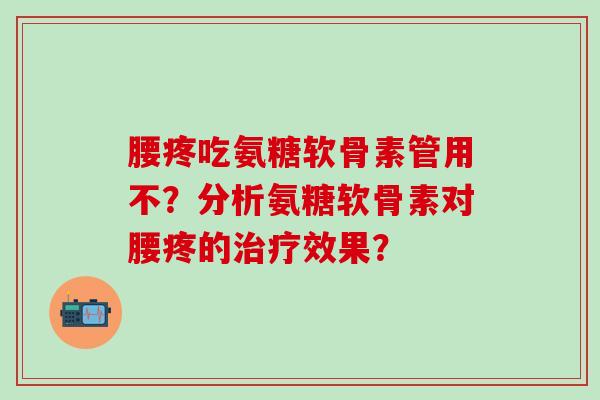 腰疼吃氨糖软骨素管用不?分析氨糖软骨素对腰疼的治疗效果?-第1张图片-氨糖科普网 腰疼吃氨糖软骨素管用不?分析氨糖软骨素对腰疼的治疗效果?-第1张图片-氨糖科普网
