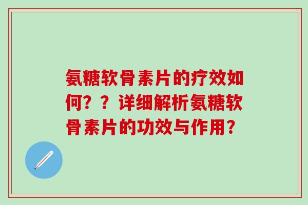 氨糖软骨素片的疗效如何??详细解析氨糖软骨素片的功效与作用?-第1张图片-氨糖科普网 氨糖软骨素片的疗效如何??详细解析氨糖软骨素片的功效与作用?-第1张图片-氨糖科普网