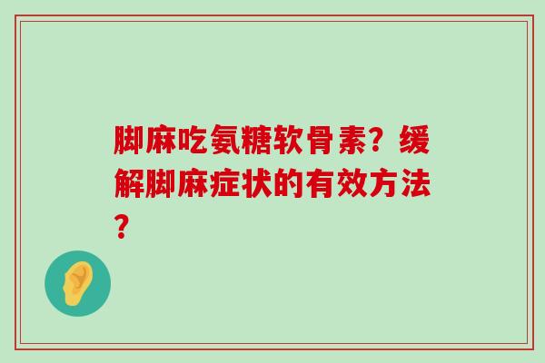 脚麻吃氨糖软骨素？缓解脚麻症状的有效方法？-第1张图片-氨糖科普网