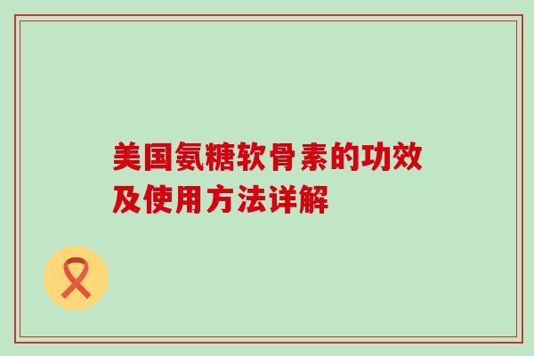 美国氨糖软骨素的功效及使用方法详解-第1张图片-氨糖科普网