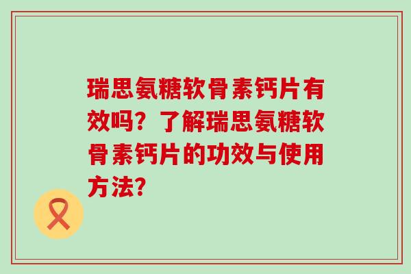 瑞思氨糖软骨素钙片有效吗？了解瑞思氨糖软骨素钙片的功效与使用方法？-第1张图片-氨糖科普网
