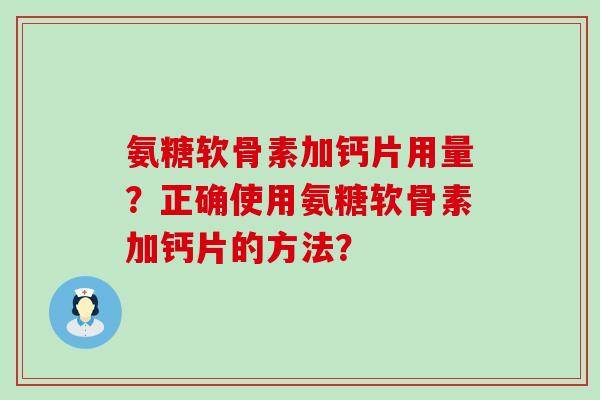 氨糖软骨素加钙片用量?正确使用氨糖软骨素加钙片的方法?-第1张图片-氨糖科普网 氨糖软骨素加钙片用量?正确使用氨糖软骨素加钙片的方法?-第1张图片-氨糖科普网