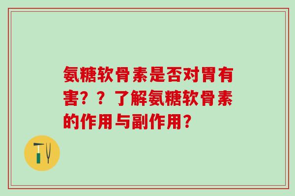 氨糖软骨素是否对胃有害??了解氨糖软骨素的作用与副作用?-第1张图片-氨糖科普网 氨糖软骨素是否对胃有害??了解氨糖软骨素的作用与副作用?-第1张图片-氨糖科普网