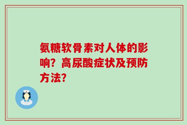 氨糖软骨素对人体的影响?高尿酸症状及预防方法?-第1张图片-氨糖科普网 氨糖软骨素对人体的影响?高尿酸症状及预防方法?-第1张图片-氨糖科普网