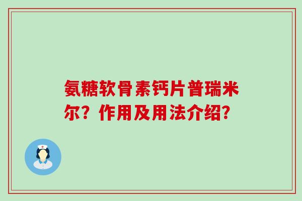 氨糖软骨素钙片普瑞米尔？作用及用法介绍？-第1张图片-氨糖科普网