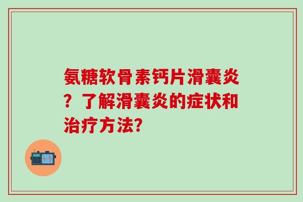 氨糖软骨素钙片滑囊炎?了解滑囊炎的症状和治疗方法?-第1张图片-氨糖科普网 氨糖软骨素钙片滑囊炎?了解滑囊炎的症状和治疗方法?-第1张图片-氨糖科普网