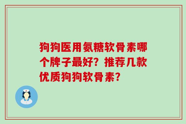 狗狗医用氨糖软骨素哪个牌子最好?推荐几款优质狗狗软骨素?-第1张图片-氨糖科普网 狗狗医用氨糖软骨素哪个牌子最好?推荐几款优质狗狗软骨素?-第1张图片-氨糖科普网