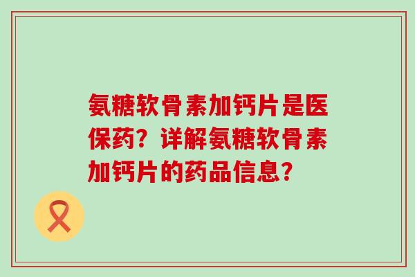 氨糖软骨素加钙片是医保药？详解氨糖软骨素加钙片的药品信息？-第1张图片-氨糖科普网