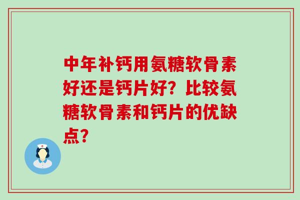中年补钙用氨糖软骨素好还是钙片好？比较氨糖软骨素和钙片的优缺点？-第1张图片-氨糖科普网
