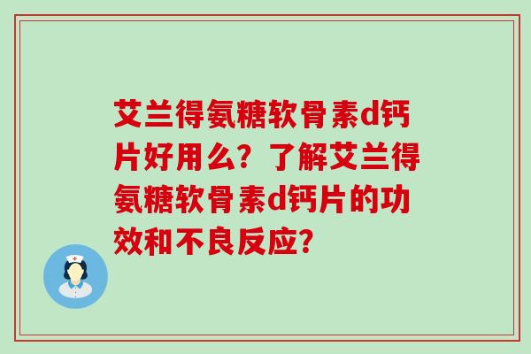 艾兰得氨糖软骨素d钙片好用么?了解艾兰得氨糖软骨素d钙片的功效和不良反应?-第1张图片-氨糖科普网 艾兰得氨糖软骨素d钙片好用么?了解艾兰得氨糖软骨素d钙片的功效和不良反应?-第1张图片-氨糖科普网