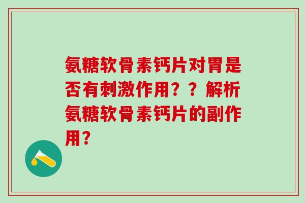 氨糖软骨素钙片对胃是否有刺激作用??解析氨糖软骨素钙片的副作用?-第1张图片-氨糖科普网 氨糖软骨素钙片对胃是否有刺激作用??解析氨糖软骨素钙片的副作用?-第1张图片-氨糖科普网