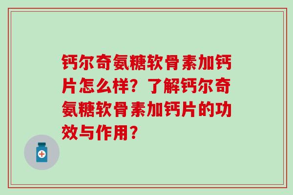 钙尔奇氨糖软骨素加钙片怎么样?了解钙尔奇氨糖软骨素加钙片的功效与作用?-第1张图片-氨糖科普网 钙尔奇氨糖软骨素加钙片怎么样?了解钙尔奇氨糖软骨素加钙片的功效与作用?-第1张图片-氨糖科普网