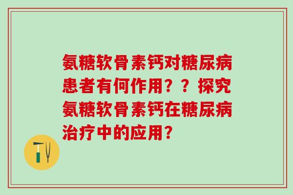 氨糖软骨素钙对糖尿病患者有何作用??探究氨糖软骨素钙在糖尿病治疗中的应用?-第1张图片-氨糖科普网 氨糖软骨素钙对糖尿病患者有何作用??探究氨糖软骨素钙在糖尿病治疗中的应用?-第1张图片-氨糖科普网