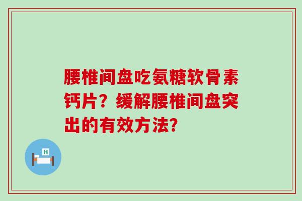 腰椎间盘吃氨糖软骨素钙片？缓解腰椎间盘突出的有效方法？-第1张图片-氨糖科普网