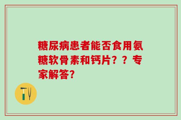 糖尿病患者能否食用氨糖软骨素和钙片??专家解答?-第1张图片-氨糖科普网 糖尿病患者能否食用氨糖软骨素和钙片??专家解答?-第1张图片-氨糖科普网