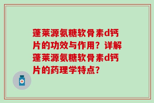 蓬莱源氨糖软骨素d钙片的功效与作用？详解蓬莱源氨糖软骨素d钙片的药理学特点？-第1张图片-氨糖科普网