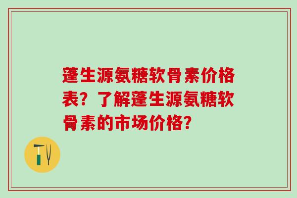 蓬生源氨糖软骨素价格表?了解蓬生源氨糖软骨素的市场价格?-第1张图片-氨糖科普网 蓬生源氨糖软骨素价格表?了解蓬生源氨糖软骨素的市场价格?-第1张图片-氨糖科普网