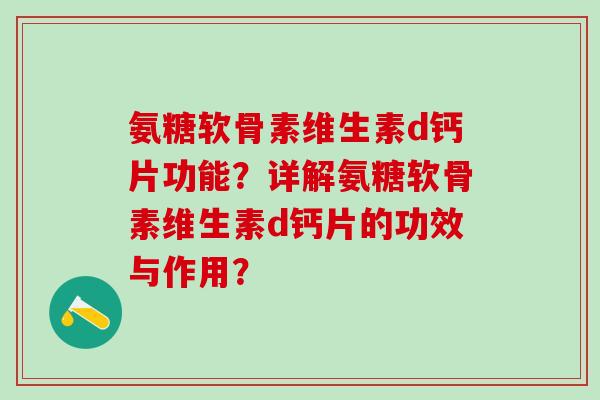 氨糖软骨素维生素d钙片功能?详解氨糖软骨素维生素d钙片的功效与作用?-第1张图片-氨糖科普网 氨糖软骨素维生素d钙片功能?详解氨糖软骨素维生素d钙片的功效与作用?-第1张图片-氨糖科普网