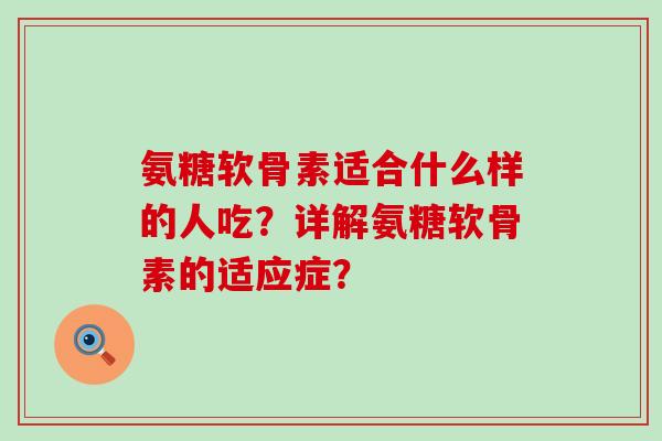 氨糖软骨素适合什么样的人吃?详解氨糖软骨素的适应症?-第1张图片-氨糖科普网 氨糖软骨素适合什么样的人吃?详解氨糖软骨素的适应症?-第1张图片-氨糖科普网