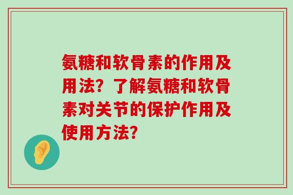 氨糖和软骨素的作用及用法?了解氨糖和软骨素对关节的保护作用及使用方法?-第1张图片-氨糖科普网 氨糖和软骨素的作用及用法?了解氨糖和软骨素对关节的保护作用及使用方法?-第1张图片-氨糖科普网