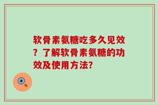 软骨素氨糖吃多久见效?了解软骨素氨糖的功效及使用方法?-第1张图片-氨糖科普网 软骨素氨糖吃多久见效?了解软骨素氨糖的功效及使用方法?-第1张图片-氨糖科普网
