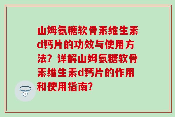 山姆氨糖软骨素维生素d钙片的功效与使用方法？详解山姆氨糖软骨素维生素d钙片的作用和使用指南？-第1张图片-氨糖科普网