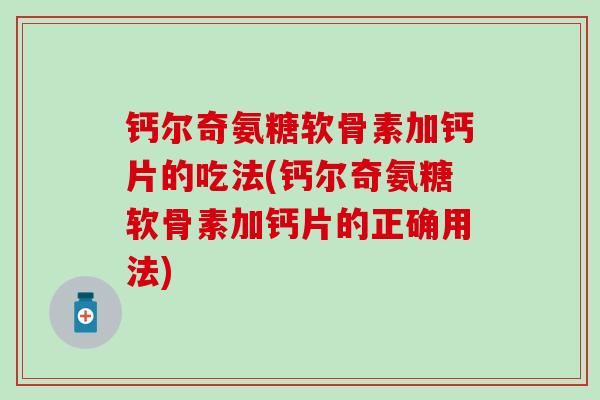 钙尔奇氨糖软骨素加钙片的吃法(钙尔奇氨糖软骨素加钙片的正确用法)-第1张图片-氨糖科普网 钙尔奇氨糖软骨素加钙片的吃法(钙尔奇氨糖软骨素加钙片的正确用法)-第1张图片-氨糖科普网
