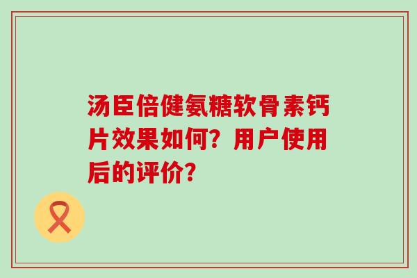 汤臣倍健氨糖软骨素钙片效果如何?用户使用后的评价?-第1张图片-氨糖科普网 汤臣倍健氨糖软骨素钙片效果如何?用户使用后的评价?-第1张图片-氨糖科普网