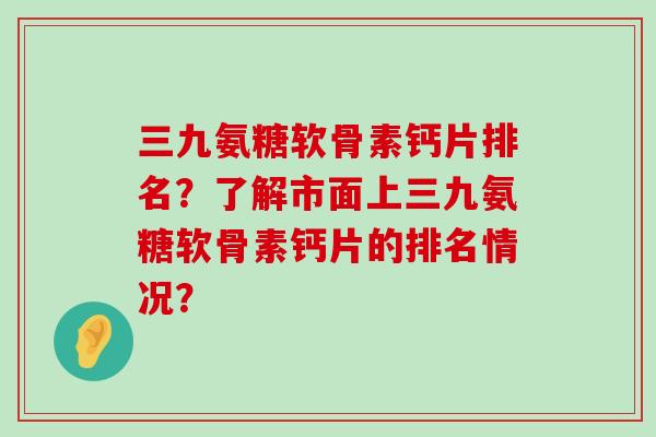 三九氨糖软骨素钙片排名?了解市面上三九氨糖软骨素钙片的排名情况?-第1张图片-氨糖科普网 三九氨糖软骨素钙片排名?了解市面上三九氨糖软骨素钙片的排名情况?-第1张图片-氨糖科普网