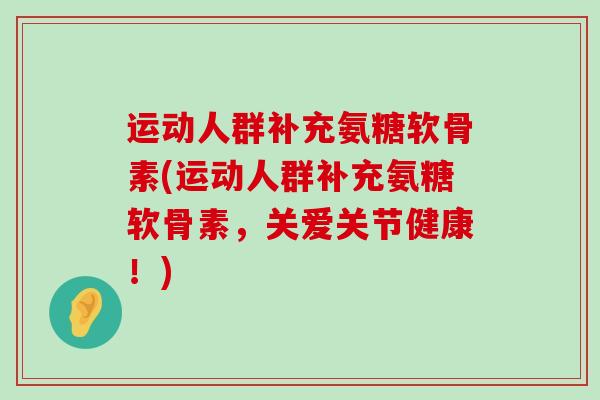 运动人群补充氨糖软骨素(运动人群补充氨糖软骨素，关爱关节健康！)-第1张图片-氨糖科普网