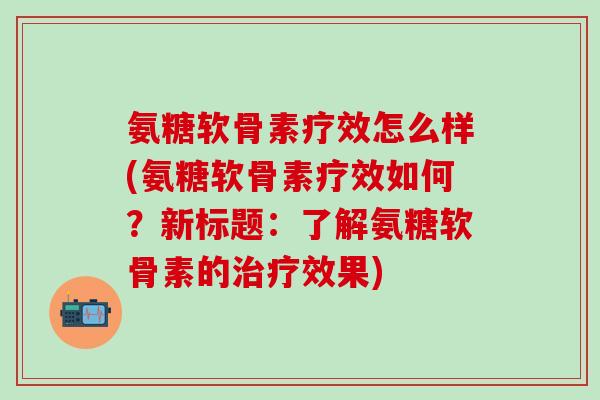 氨糖软骨素疗效怎么样(氨糖软骨素疗效如何?新标题:了解氨糖软骨素的治疗效果)-第1张图片-氨糖科普网 氨糖软骨素疗效怎么样(氨糖软骨素疗效如何?新标题:了解氨糖软骨素的治疗效果)-第1张图片-氨糖科普网