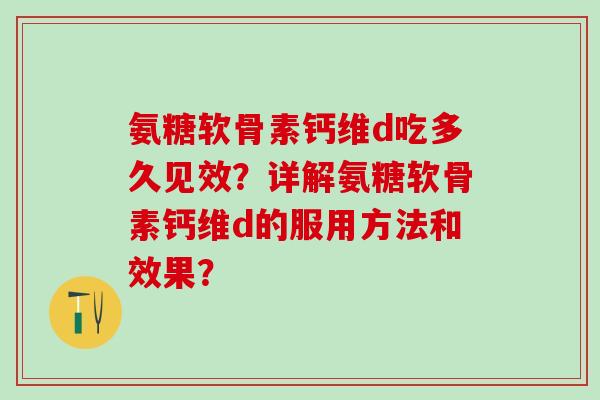 氨糖软骨素钙维d吃多久见效?详解氨糖软骨素钙维d的服用方法和效果?-第1张图片-氨糖科普网 氨糖软骨素钙维d吃多久见效?详解氨糖软骨素钙维d的服用方法和效果?-第1张图片-氨糖科普网