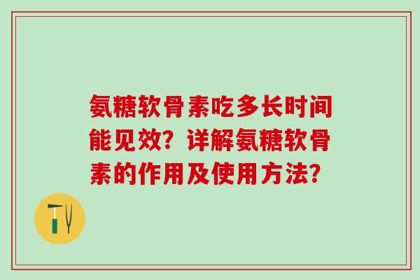 氨糖软骨素吃多长时间能见效?详解氨糖软骨素的作用及使用方法?-第1张图片-氨糖科普网 氨糖软骨素吃多长时间能见效?详解氨糖软骨素的作用及使用方法?-第1张图片-氨糖科普网