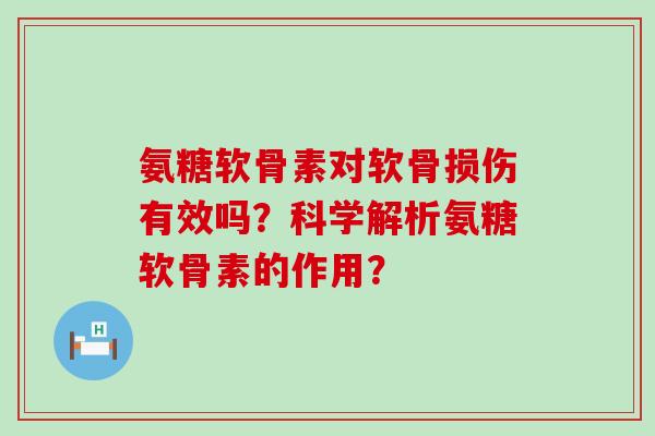 氨糖软骨素对软骨损伤有效吗?科学解析氨糖软骨素的作用?-第1张图片-氨糖科普网 氨糖软骨素对软骨损伤有效吗?科学解析氨糖软骨素的作用?-第1张图片-氨糖科普网