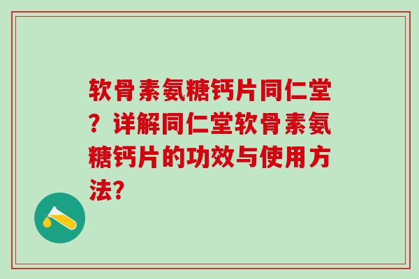 软骨素氨糖钙片同仁堂?详解同仁堂软骨素氨糖钙片的功效与使用方法?-第1张图片-氨糖科普网 软骨素氨糖钙片同仁堂?详解同仁堂软骨素氨糖钙片的功效与使用方法?-第1张图片-氨糖科普网