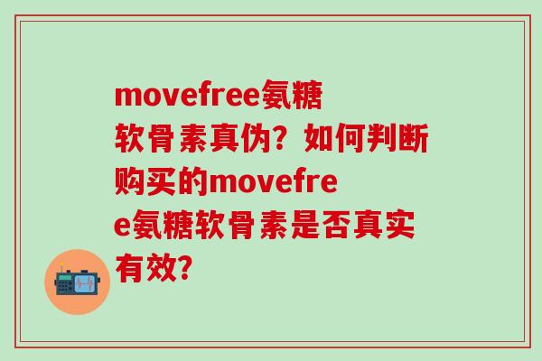 movefree氨糖软骨素真伪？如何判断购买的movefree氨糖软骨素是否真实有效？-第1张图片-氨糖科普网